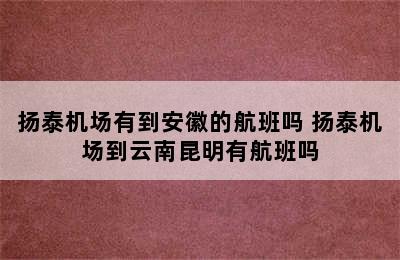 扬泰机场有到安徽的航班吗 扬泰机场到云南昆明有航班吗